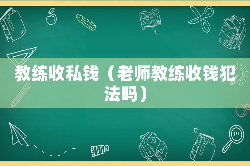 教練收私錢（老師教練收錢犯法嗎）