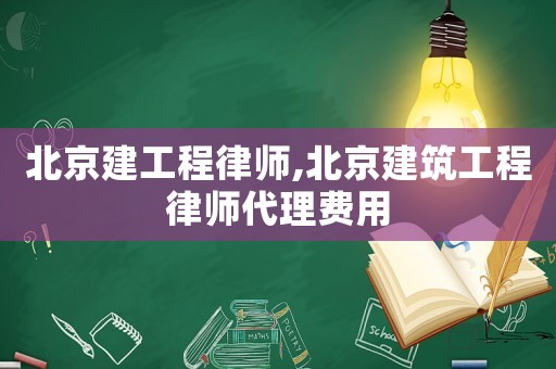 北京建工程律師,北京建筑工程律師代理費用
