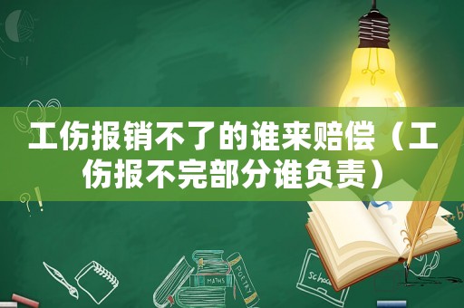 工傷報銷不了的誰來賠償（工傷報不完部分誰負責）