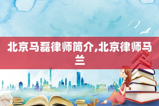 北京馬磊律師簡介,北京律師馬蘭