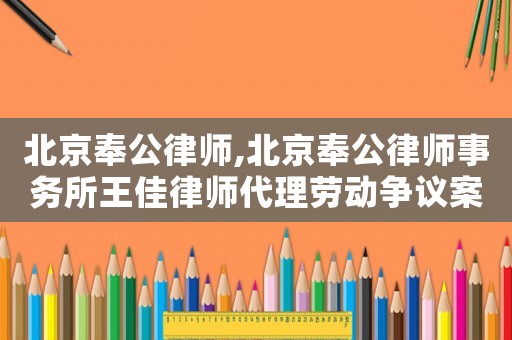 北京奉公律師,北京奉公律師事務所王佳律師代理勞動爭議案文書總匯