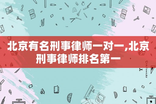 北京有名刑事律師一對一,北京刑事律師排名第一