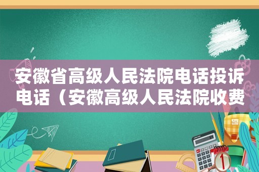 安徽省高級人民法院電話投訴電話（安徽高級人民法院收費標準）