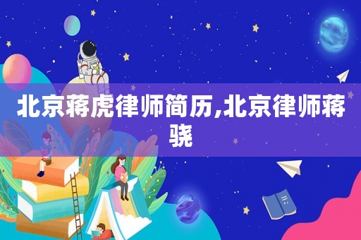 北京蔣虎律師簡歷,北京律師蔣驍