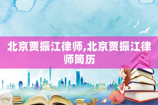 北京賈振江律師,北京賈振江律師簡(jiǎn)歷