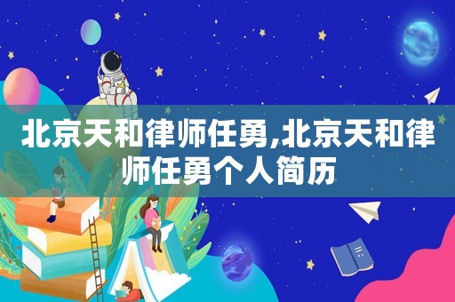 北京天和律師任勇,北京天和律師任勇個人簡歷