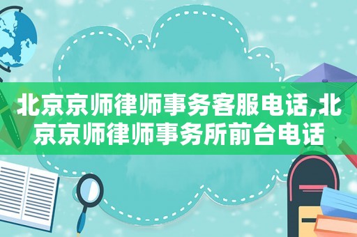 北京京師律師事務客服電話,北京京師律師事務所前臺電話