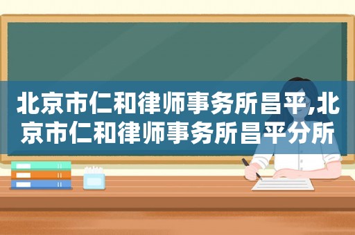 北京市仁和律師事務(wù)所昌平,北京市仁和律師事務(wù)所昌平分所電話