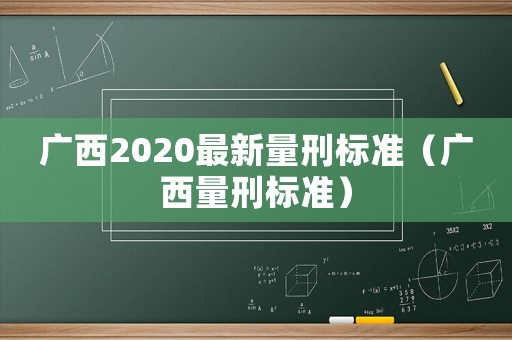 廣西2020最新量刑標(biāo)準(zhǔn)（廣西量刑標(biāo)準(zhǔn)）