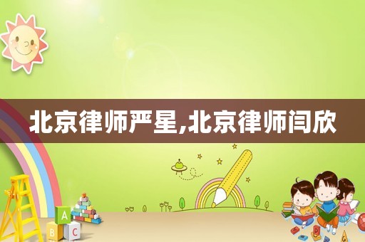 北京律師嚴星,北京律師閆欣