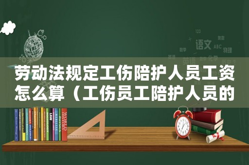 勞動法規定工傷陪護人員工資怎么算（工傷員工陪護人員的待遇）
