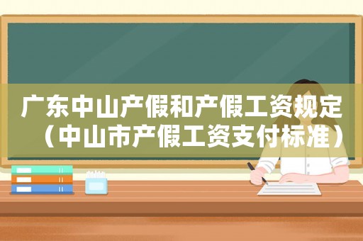 廣東中山產假和產假工資規定（中山市產假工資支付標準）