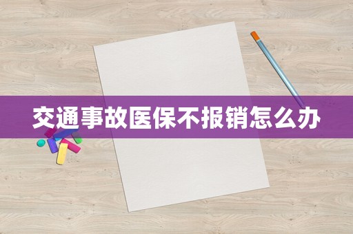 交通事故醫保不報銷怎么辦