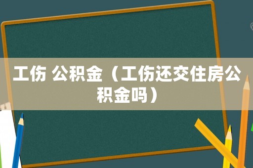 工傷 公積金（工傷還交住房公積金嗎）
