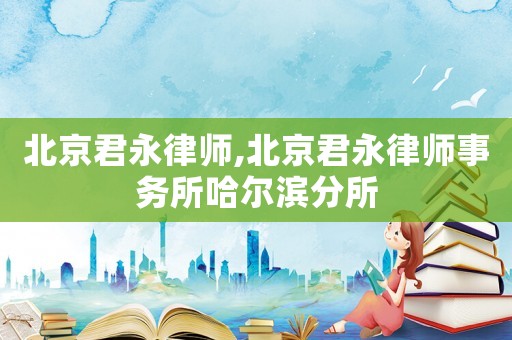 北京君永律師,北京君永律師事務所哈爾濱分所
