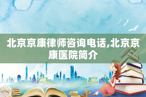 北京京康律師咨詢電話,北京京康醫院簡介