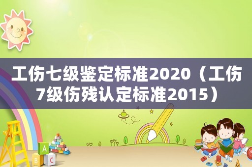 工傷七級鑒定標準2020（工傷7級傷殘認定標準2015）