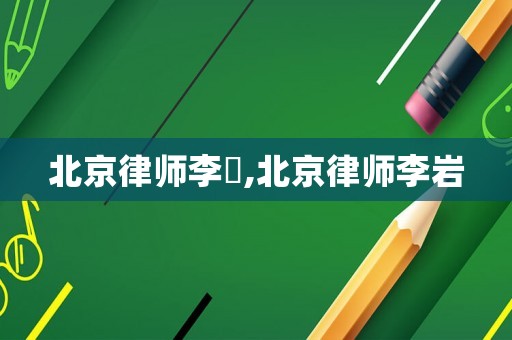 北京律師李喆,北京律師李巖