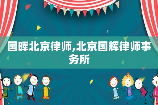 國暉北京律師,北京國輝律師事務所