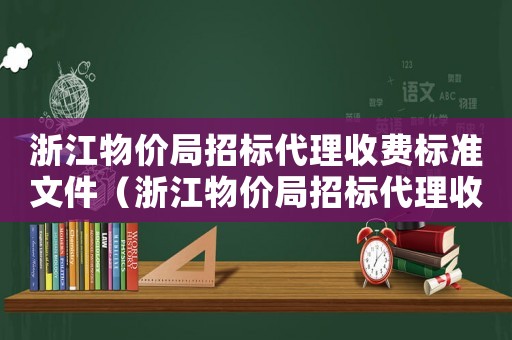 浙江物價局招標代理收費標準文件（浙江物價局招標代理收費標準）