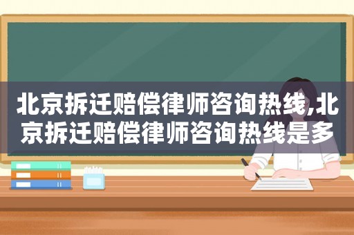 北京拆遷賠償律師咨詢熱線,北京拆遷賠償律師咨詢熱線是多少