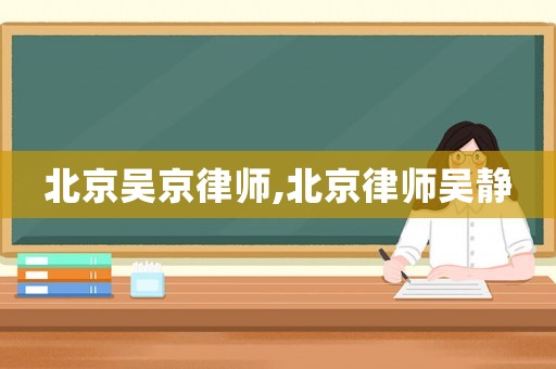 北京吳京律師,北京律師吳靜