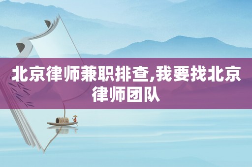 北京律師兼職排查,我要找北京律師團隊