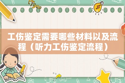 工傷鑒定需要哪些材料以及流程（聽力工傷鑒定流程）
