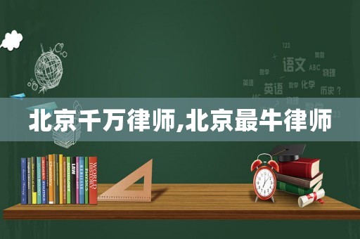 北京千萬律師,北京最牛律師