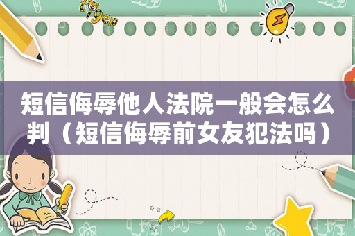 短信侮辱他人法院一般會怎么判（短信侮辱前女友犯法嗎）