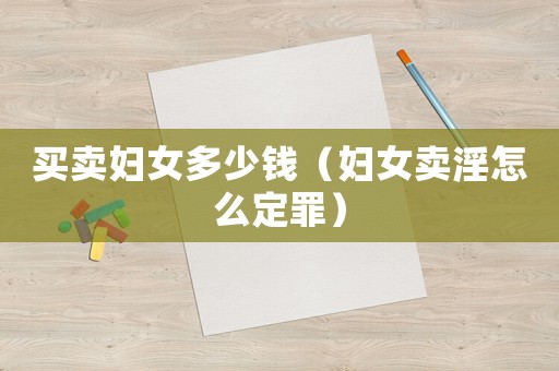 買(mǎi)賣(mài)婦女多少錢(qián)（婦女賣(mài)淫怎么定罪）