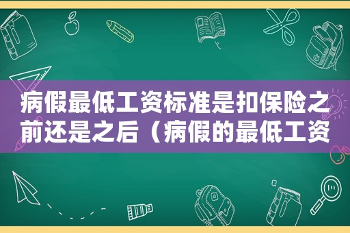 病假最低工資標準是扣保險之前還是之后（病假的最低工資標準包括社保嘛）