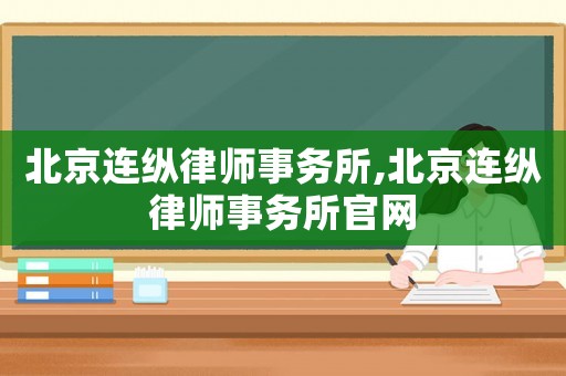 北京連縱律師事務所,北京連縱律師事務所官網