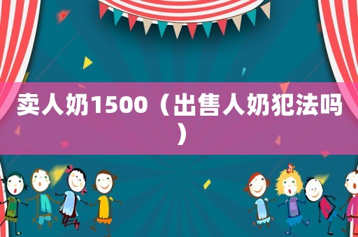 賣人奶1500（出售人奶犯法嗎）