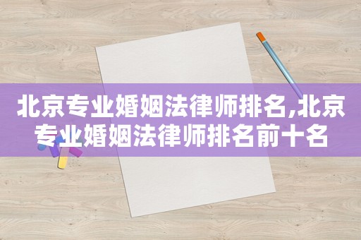 北京專業婚姻法律師排名,北京專業婚姻法律師排名前十名