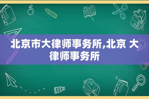 北京市大律師事務(wù)所,北京 大律師事務(wù)所