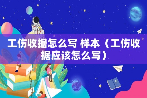 工傷收據怎么寫 樣本（工傷收據應該怎么寫）