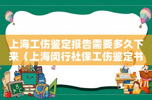 上海工傷鑒定報(bào)告需要多久下來(lái)（上海閔行社保工傷鑒定書(shū)可以查）