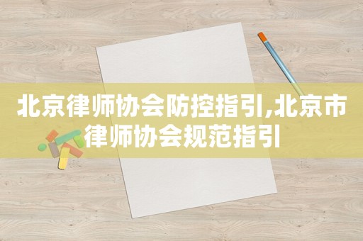 北京律師協會防控指引,北京市律師協會規范指引