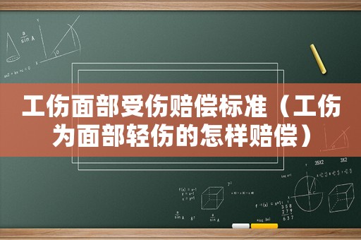 工傷面部受傷賠償標準（工傷為面部輕傷的怎樣賠償）