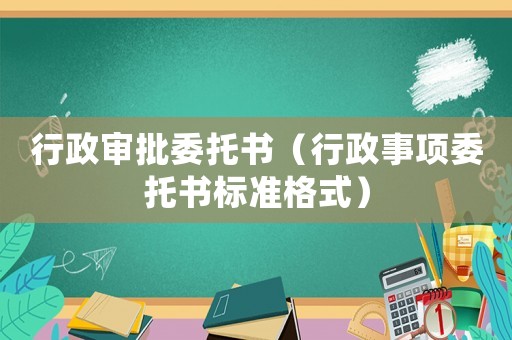 行政審批委托書（行政事項委托書標準格式）