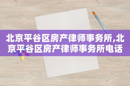 北京平谷區房產律師事務所,北京平谷區房產律師事務所電話