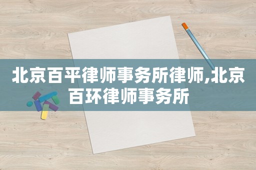 北京百平律師事務所律師,北京百環律師事務所