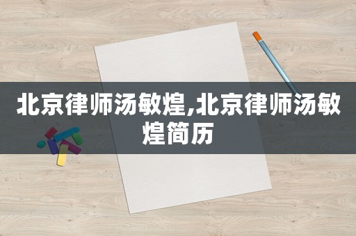 北京律師湯敏煌,北京律師湯敏煌簡歷