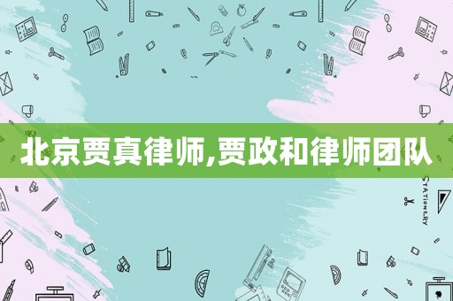 北京賈真律師,賈政和律師團隊