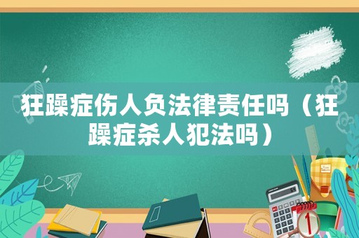 狂躁癥傷人負法律責任嗎（狂躁癥殺人犯法嗎）