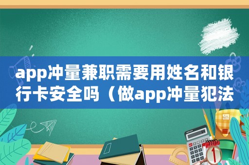 app沖量兼職需要用姓名和銀行卡安全嗎（做app沖量犯法嗎）