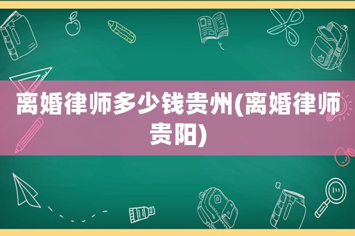 離婚律師多少錢貴州(離婚律師貴陽)