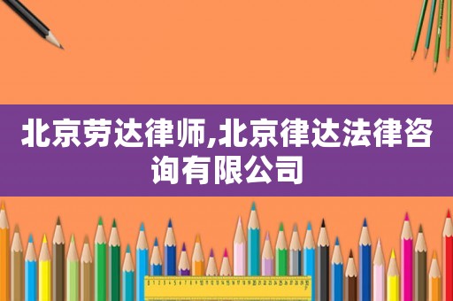 北京勞達律師,北京律達法律咨詢有限公司