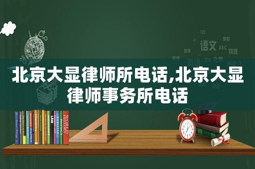 北京大顯律師所電話,北京大顯律師事務所電話